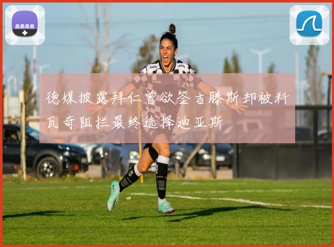 德媒披露拜仁曾欲签吉滕斯却被科瓦奇阻拦最终选择迪亚斯