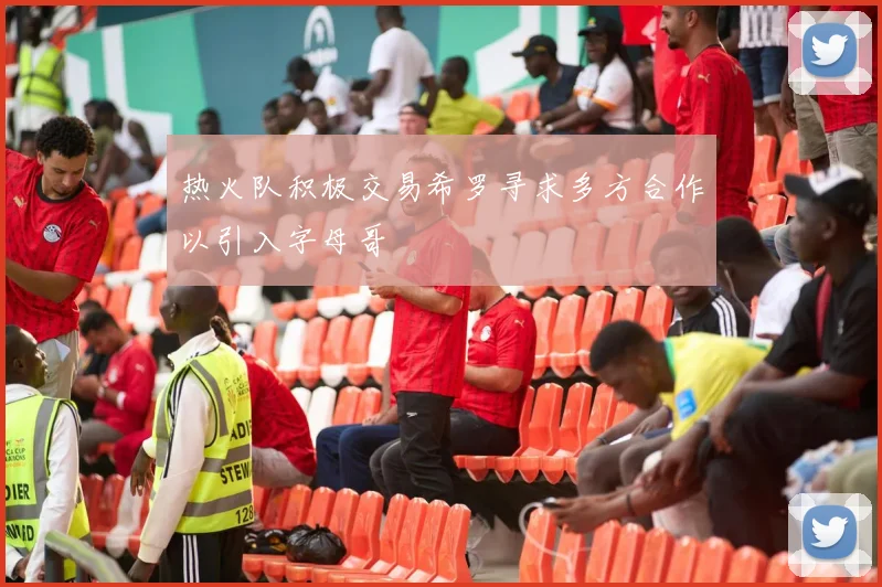 热火队积极交易希罗寻求多方合作以引入字母哥