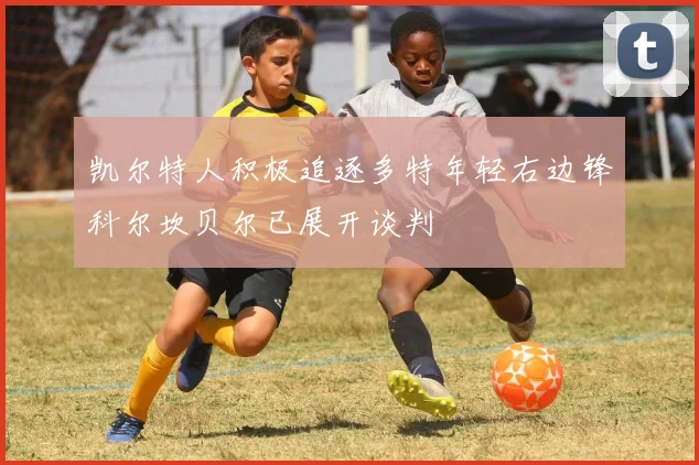 凯尔特人积极追逐多特年轻右边锋科尔坎贝尔已展开谈判