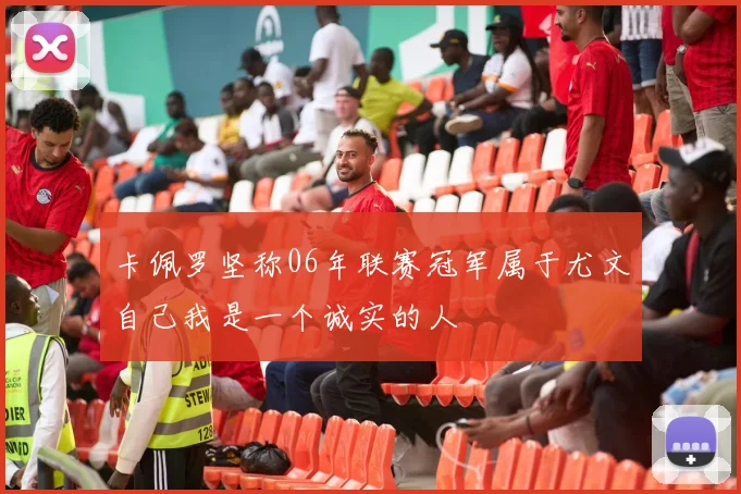 卡佩罗坚称06年联赛冠军属于尤文自己我是一个诚实的人