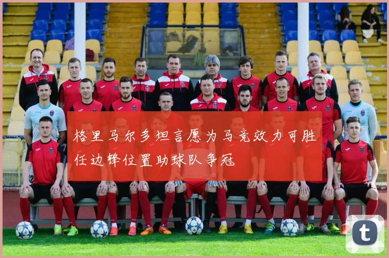 格里马尔多坦言愿为马竞效力可胜任边锋位置助球队争冠
