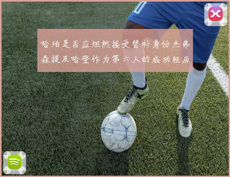 哈珀是否应坦然接受替补身份杰弗森提及哈登作为第六人的成功经历